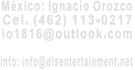 México: Ignacio Orozco Cel. (462) 113-0217 io1816@outlook.com   Info: info@dlsentertainment.net